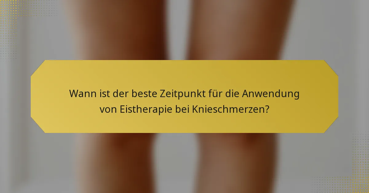 Wann ist der beste Zeitpunkt für die Anwendung von Eistherapie bei Knieschmerzen?