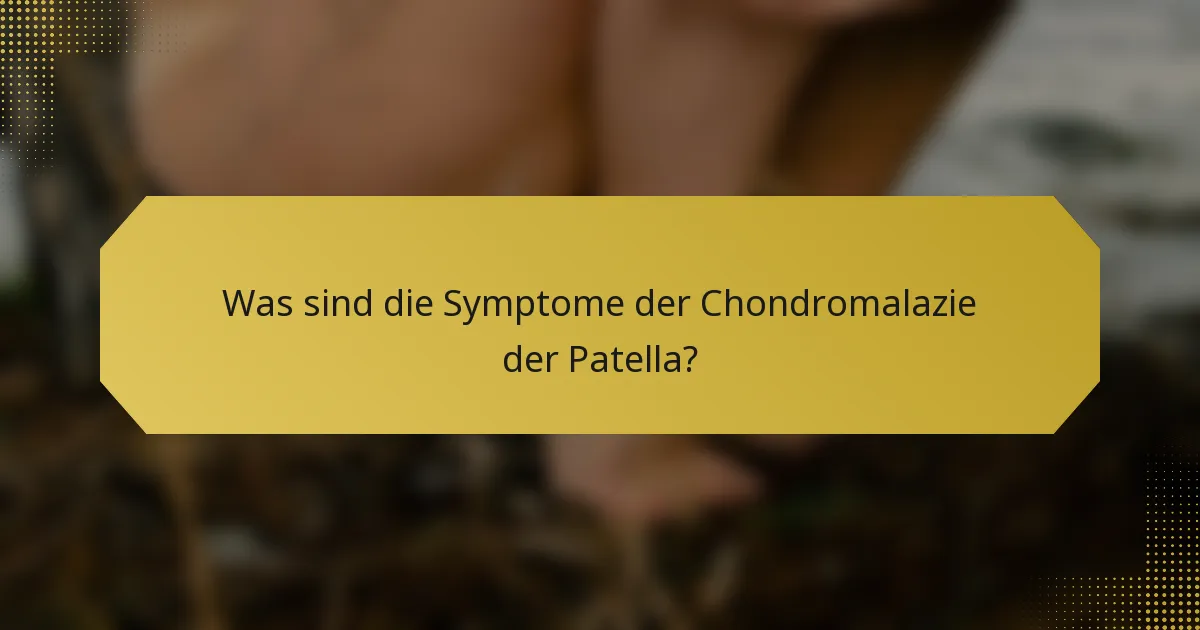 Was sind die Symptome der Chondromalazie der Patella?