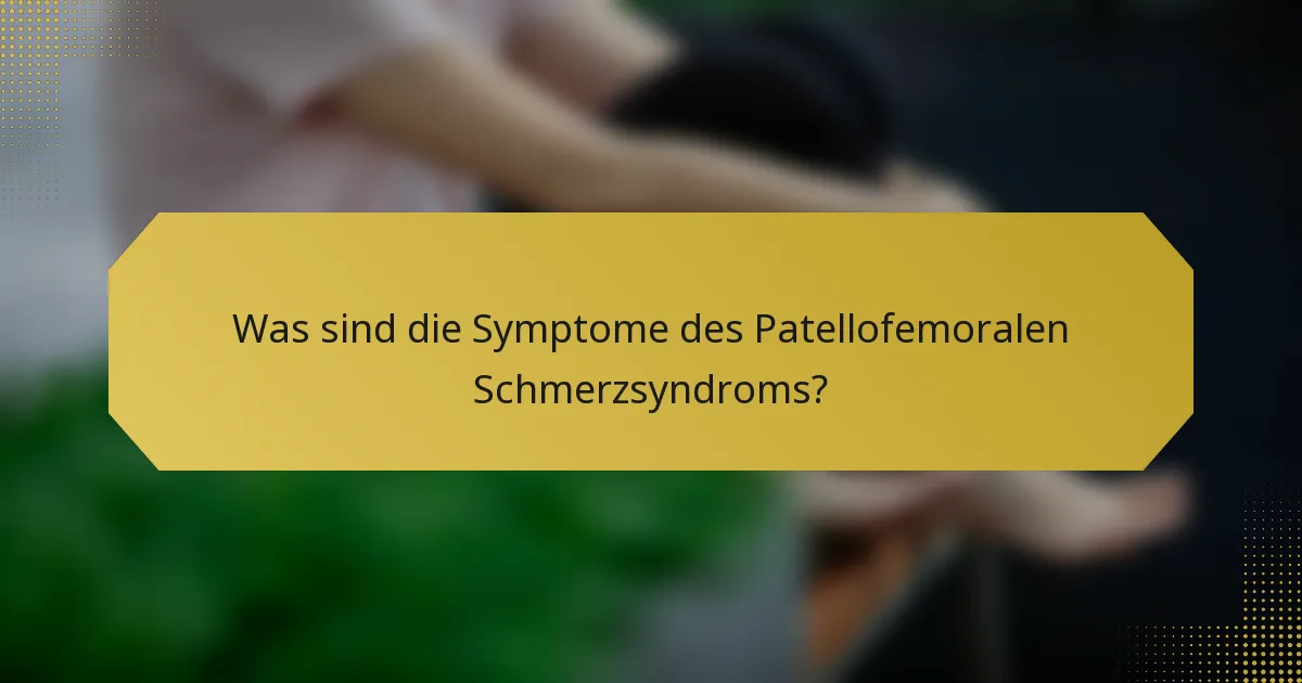 Was sind die Symptome des Patellofemoralen Schmerzsyndroms?