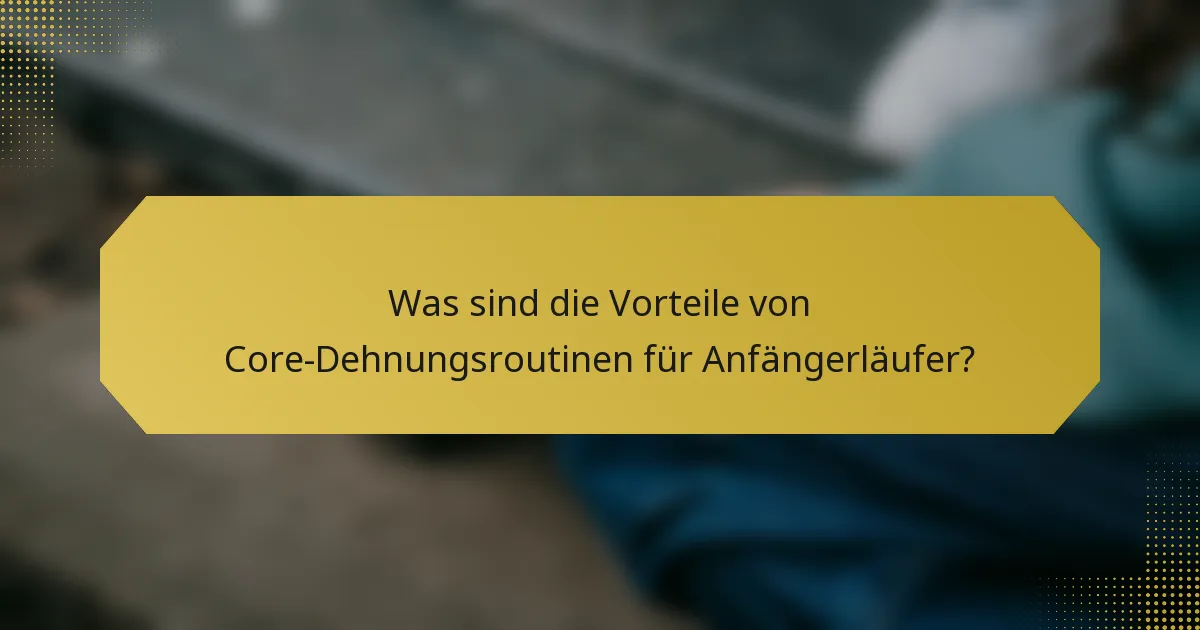 Was sind die Vorteile von Core-Dehnungsroutinen für Anfängerläufer?