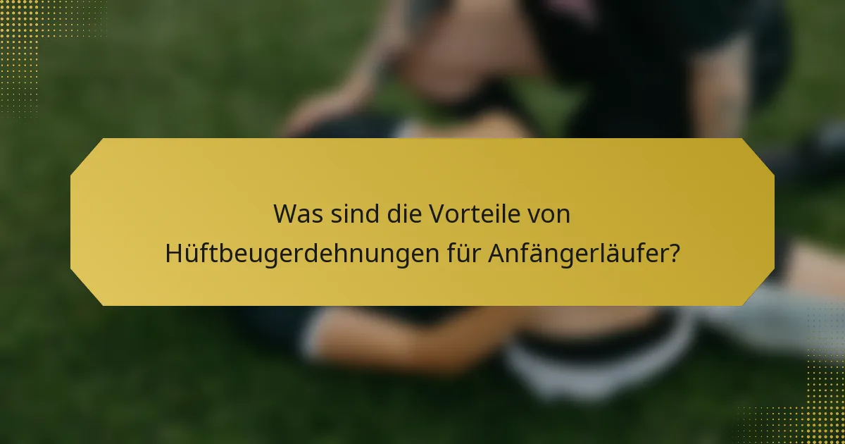 Was sind die Vorteile von Hüftbeugerdehnungen für Anfängerläufer?