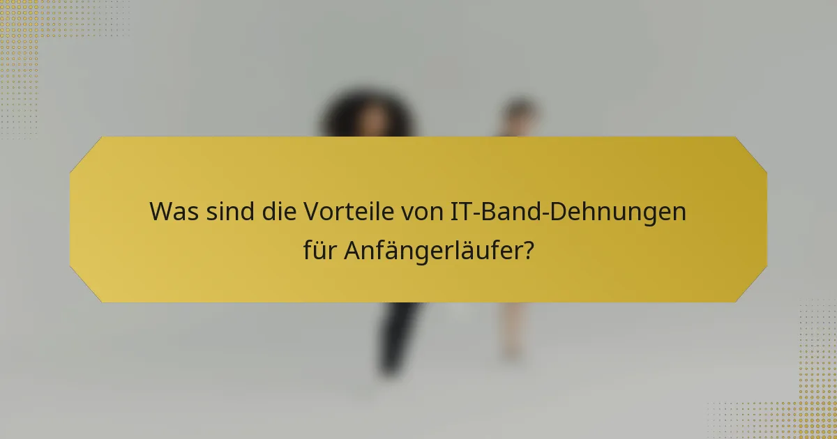 Was sind die Vorteile von IT-Band-Dehnungen für Anfängerläufer?