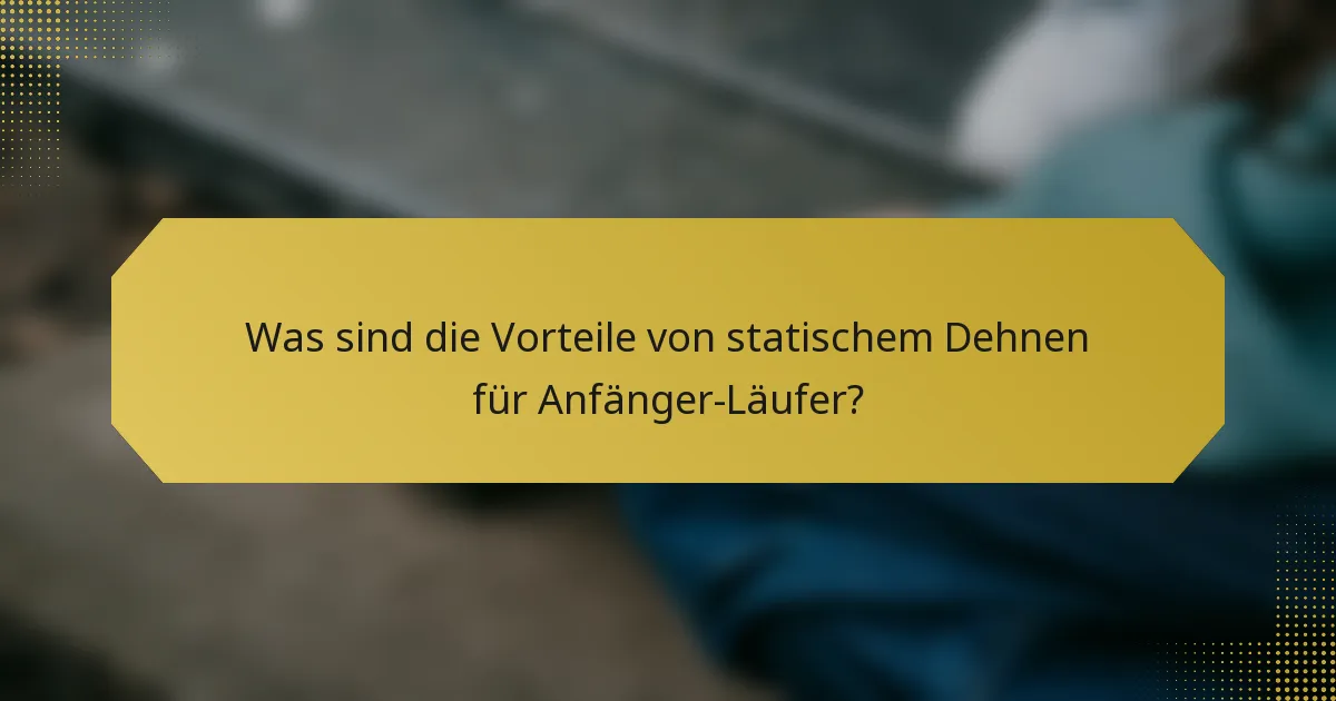 Was sind die Vorteile von statischem Dehnen für Anfänger-Läufer?