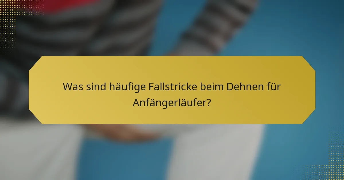 Was sind häufige Fallstricke beim Dehnen für Anfängerläufer?