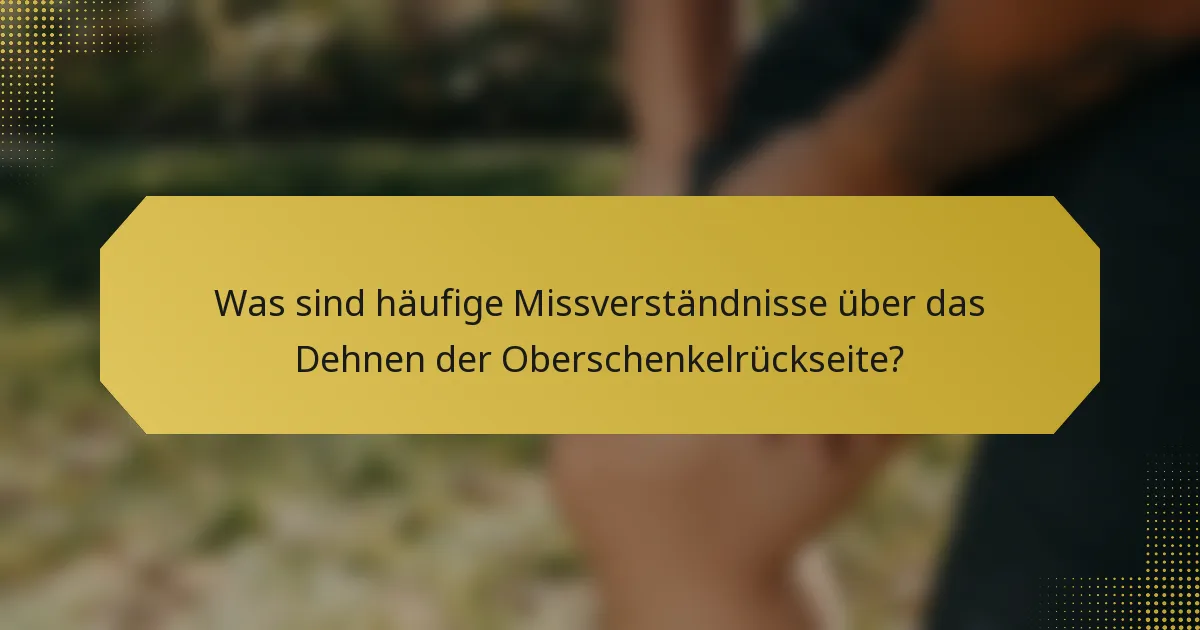 Was sind häufige Missverständnisse über das Dehnen der Oberschenkelrückseite?