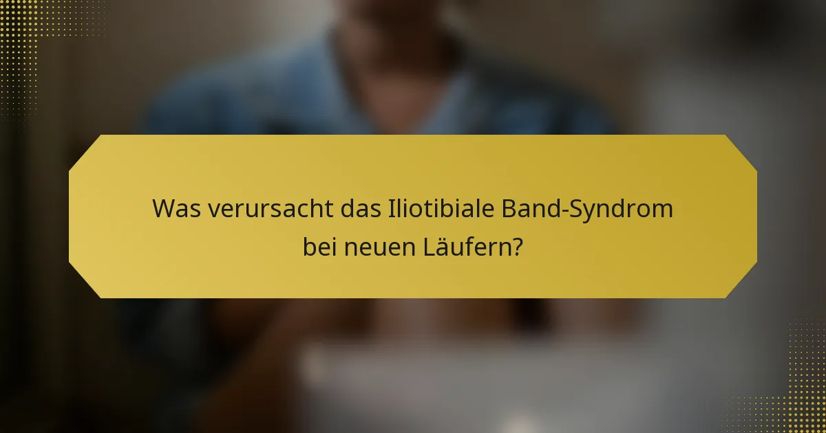 Was verursacht das Iliotibiale Band-Syndrom bei neuen Läufern?