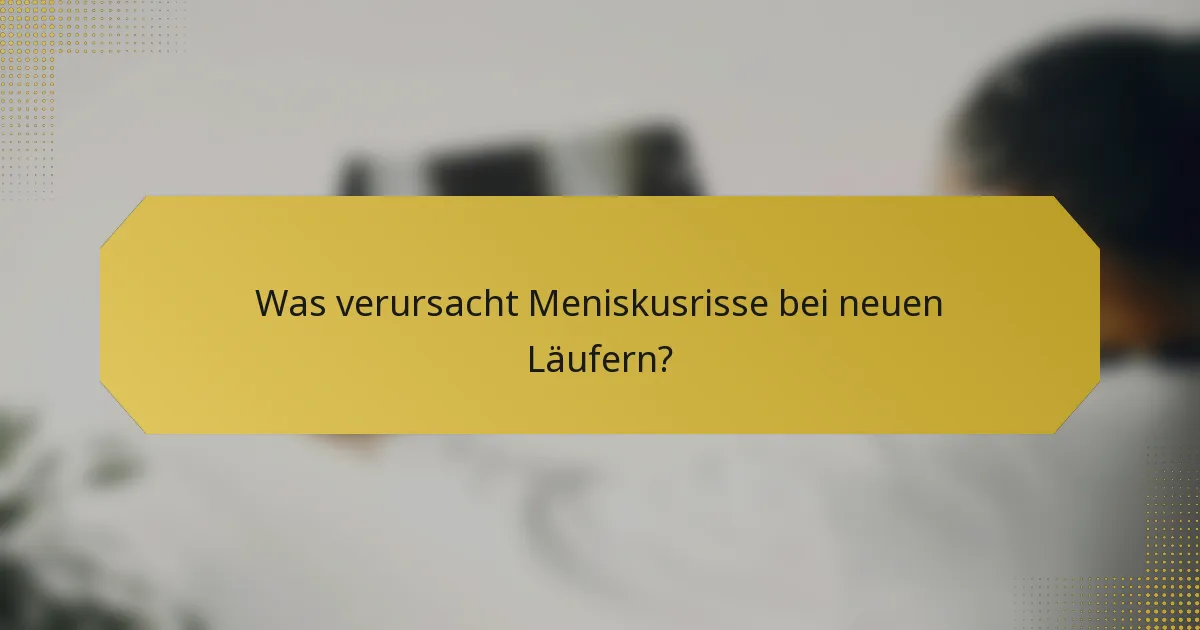 Was verursacht Meniskusrisse bei neuen Läufern?