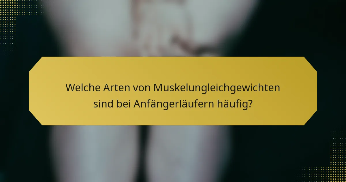 Welche Arten von Muskelungleichgewichten sind bei Anfängerläufern häufig?
