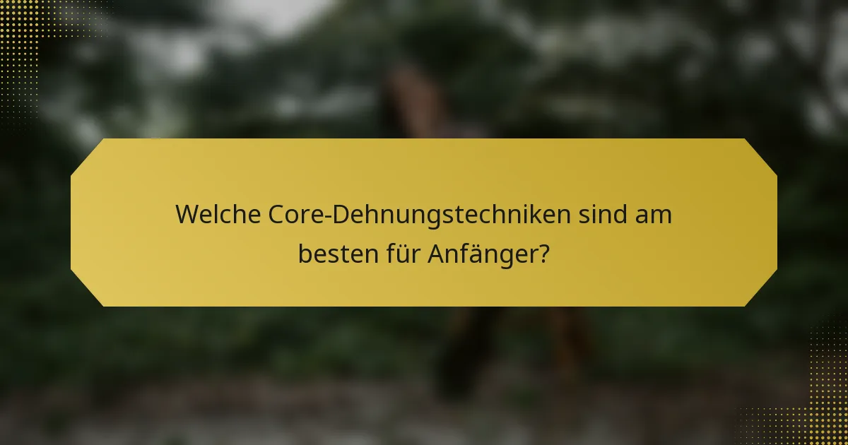 Welche Core-Dehnungstechniken sind am besten für Anfänger?