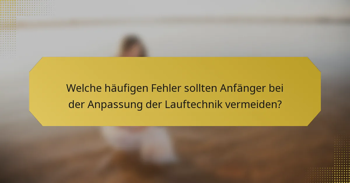 Welche häufigen Fehler sollten Anfänger bei der Anpassung der Lauftechnik vermeiden?
