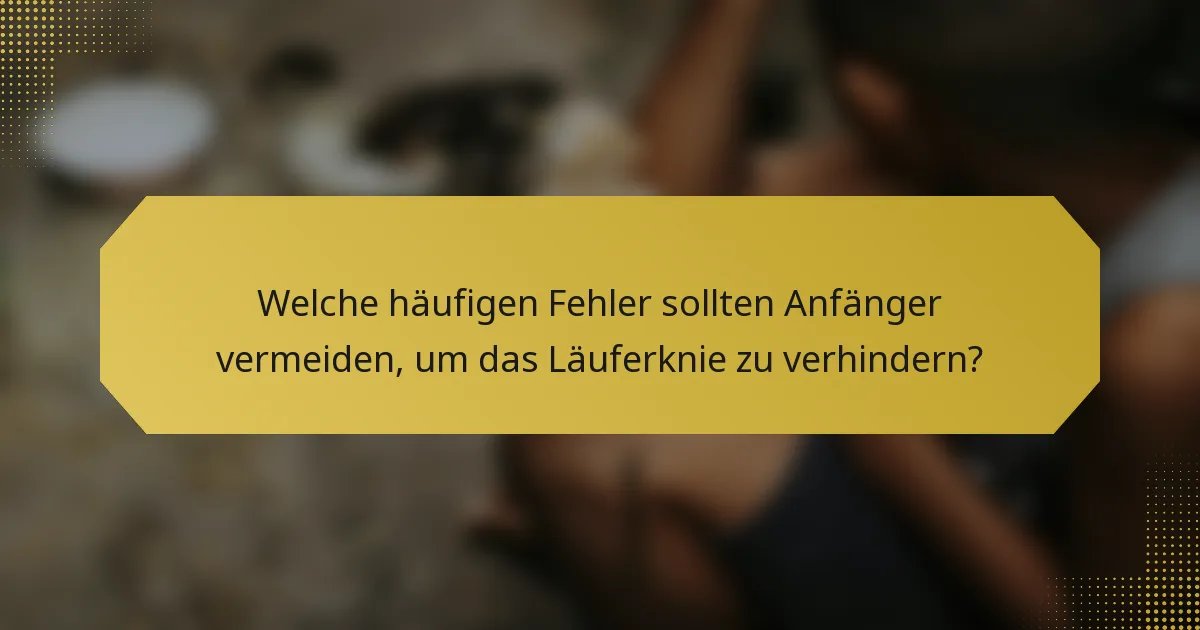 Welche häufigen Fehler sollten Anfänger vermeiden, um das Läuferknie zu verhindern?