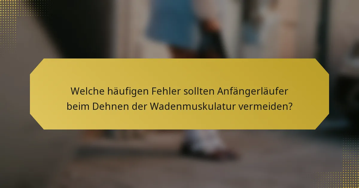 Welche häufigen Fehler sollten Anfängerläufer beim Dehnen der Wadenmuskulatur vermeiden?