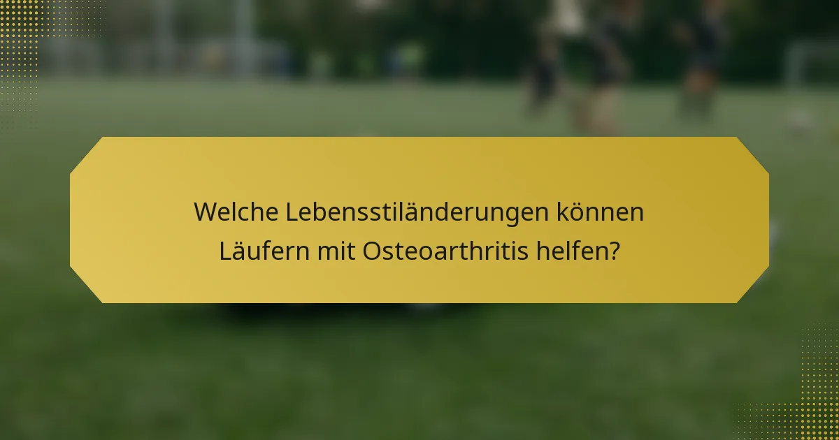 Welche Lebensstiländerungen können Läufern mit Osteoarthritis helfen?