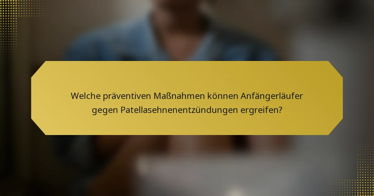 Welche präventiven Maßnahmen können Anfängerläufer gegen Patellasehnenentzündungen ergreifen?
