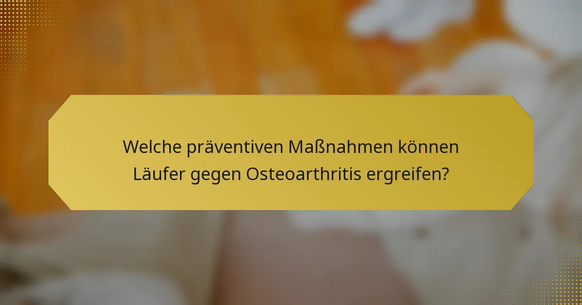 Welche präventiven Maßnahmen können Läufer gegen Osteoarthritis ergreifen?