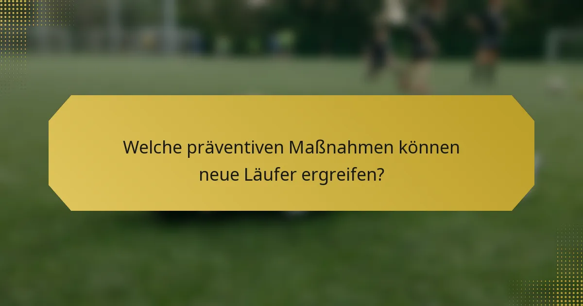 Welche präventiven Maßnahmen können neue Läufer ergreifen?