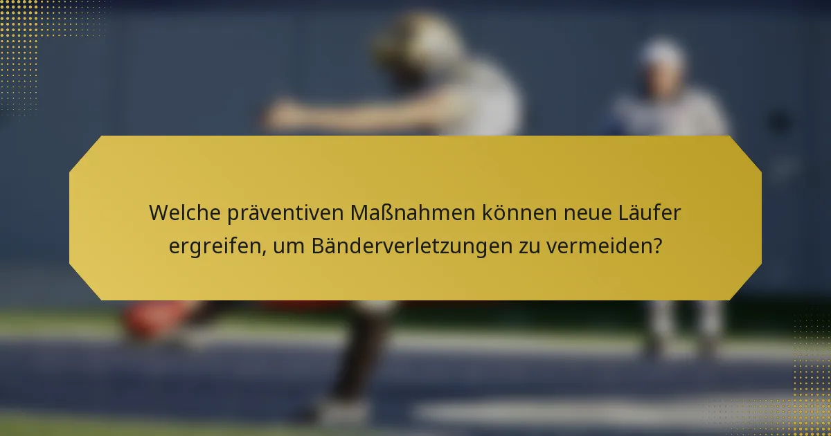 Welche präventiven Maßnahmen können neue Läufer ergreifen, um Bänderverletzungen zu vermeiden?