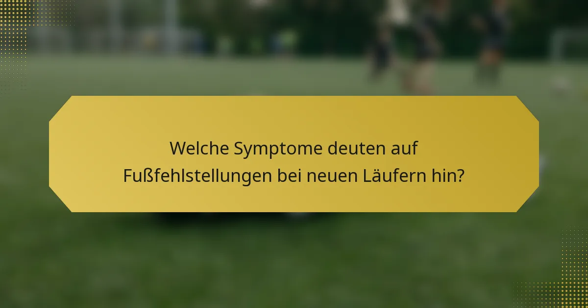 Welche Symptome deuten auf Fußfehlstellungen bei neuen Läufern hin?