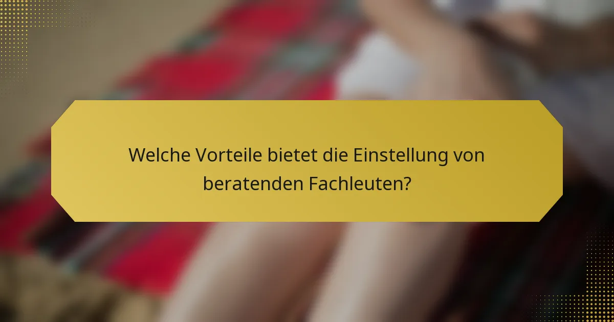 Welche Vorteile bietet die Einstellung von beratenden Fachleuten?