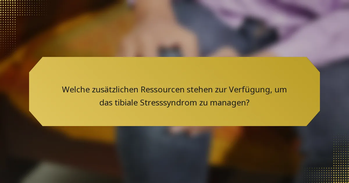 Welche zusätzlichen Ressourcen stehen zur Verfügung, um das tibiale Stresssyndrom zu managen?