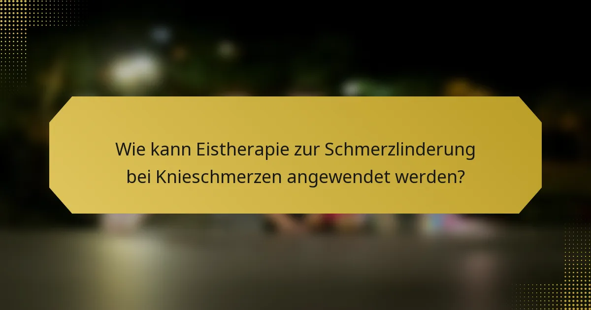 Wie kann Eistherapie zur Schmerzlinderung bei Knieschmerzen angewendet werden?