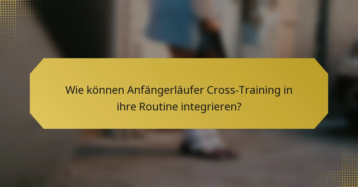 Wie können Anfängerläufer Cross-Training in ihre Routine integrieren?