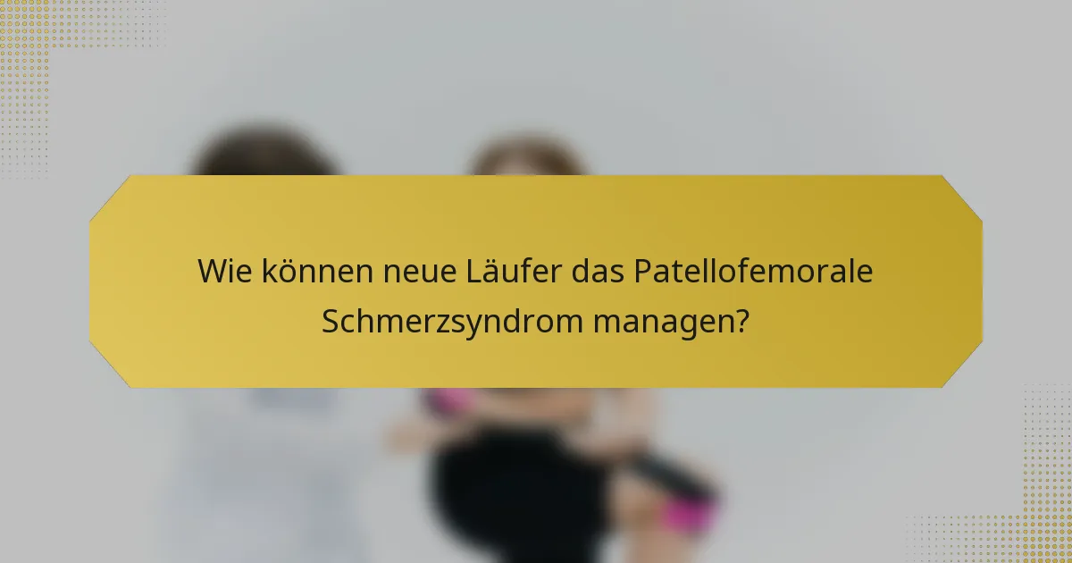 Wie können neue Läufer das Patellofemorale Schmerzsyndrom managen?