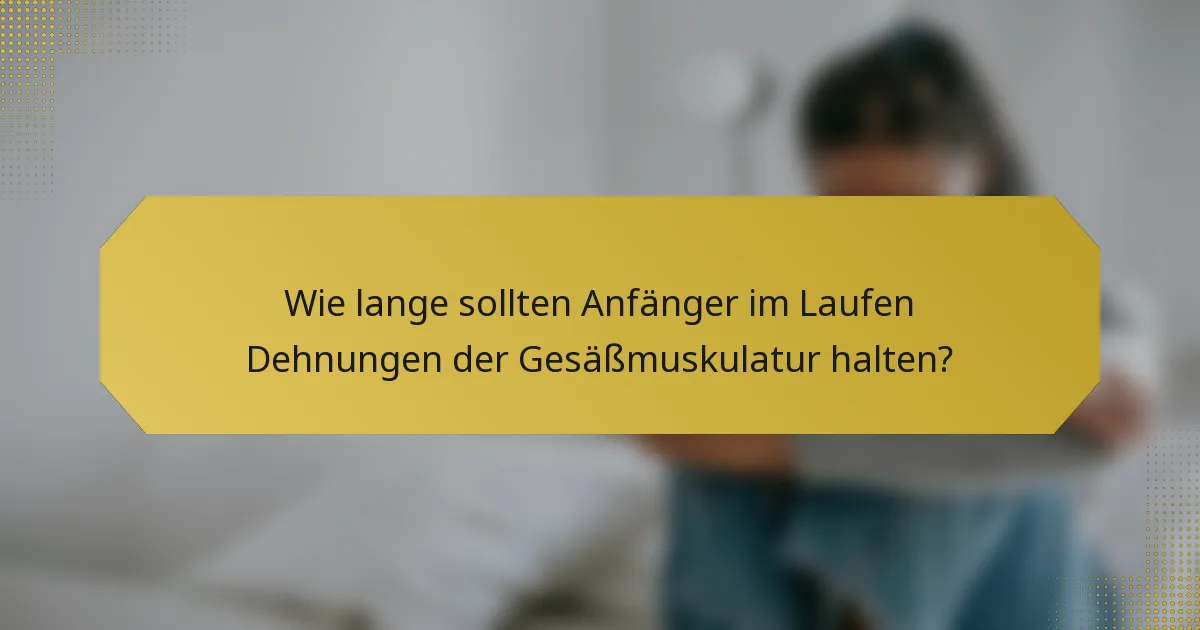 Wie lange sollten Anfänger im Laufen Dehnungen der Gesäßmuskulatur halten?