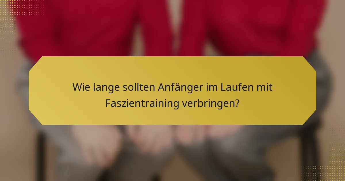 Wie lange sollten Anfänger im Laufen mit Faszientraining verbringen?