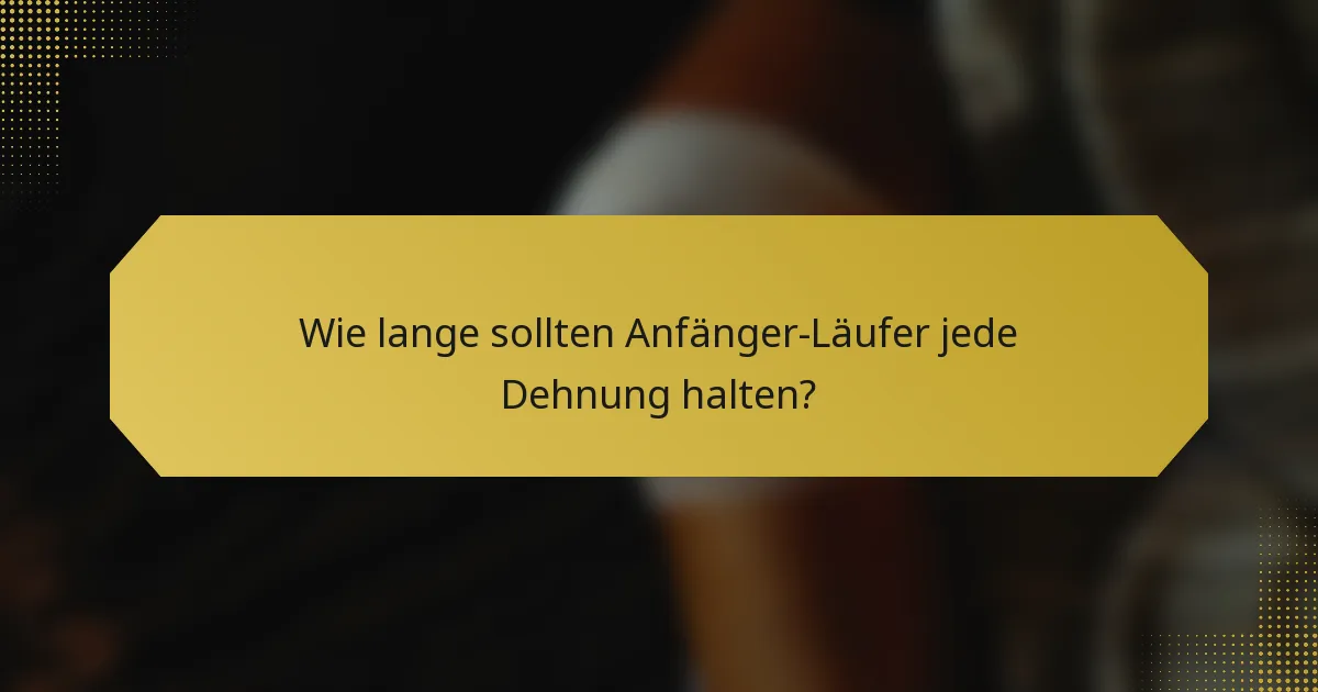 Wie lange sollten Anfänger-Läufer jede Dehnung halten?