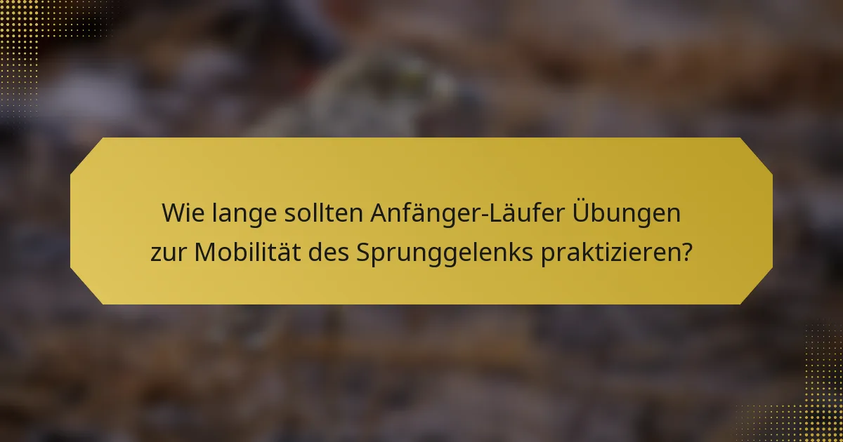 Wie lange sollten Anfänger-Läufer Übungen zur Mobilität des Sprunggelenks praktizieren?