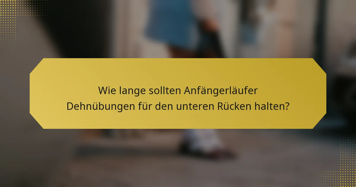Wie lange sollten Anfängerläufer Dehnübungen für den unteren Rücken halten?