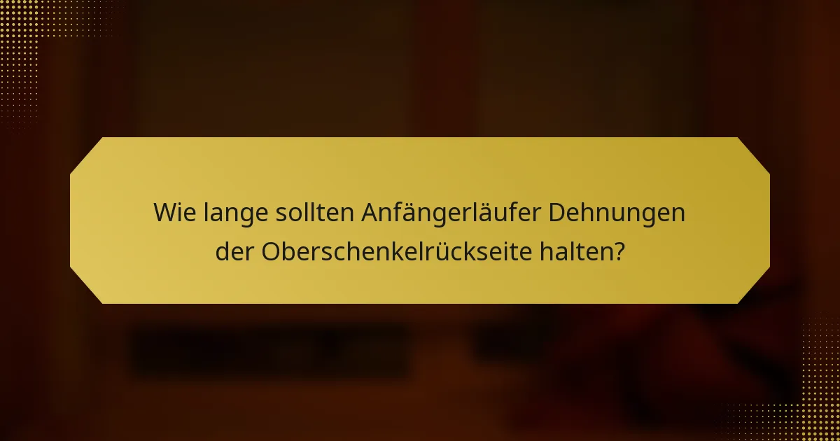 Wie lange sollten Anfängerläufer Dehnungen der Oberschenkelrückseite halten?