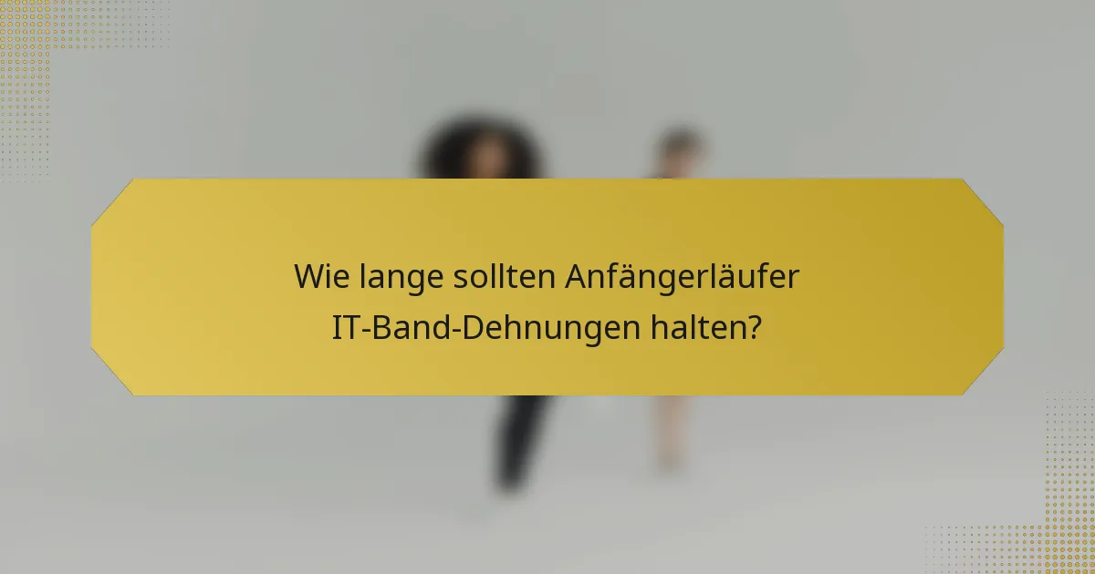 Wie lange sollten Anfängerläufer IT-Band-Dehnungen halten?