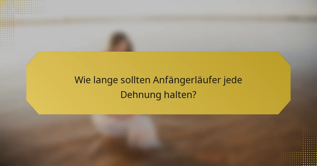 Wie lange sollten Anfängerläufer jede Dehnung halten?
