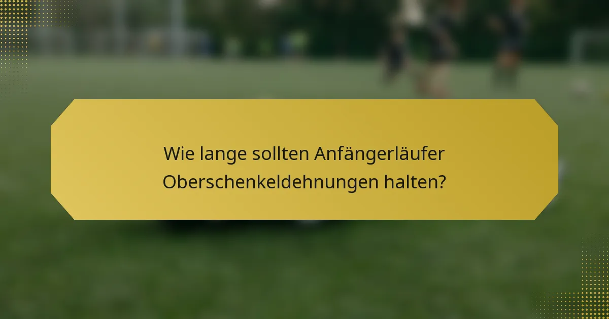 Wie lange sollten Anfängerläufer Oberschenkeldehnungen halten?