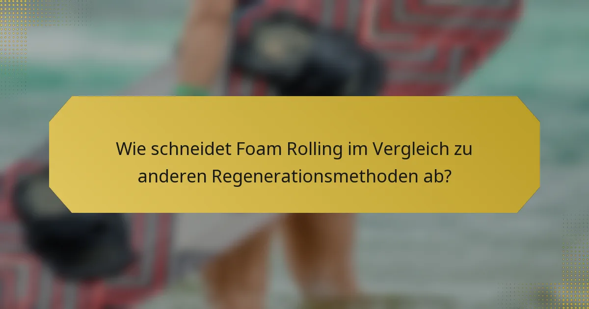 Wie schneidet Foam Rolling im Vergleich zu anderen Regenerationsmethoden ab?