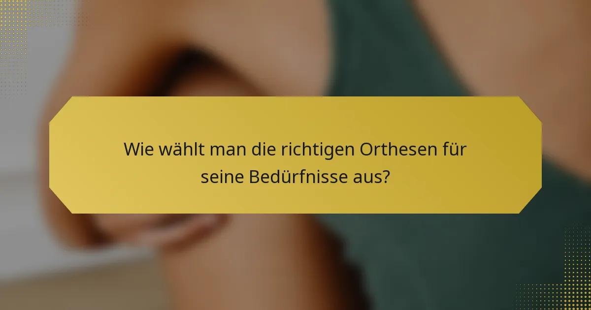 Wie wählt man die richtigen Orthesen für seine Bedürfnisse aus?